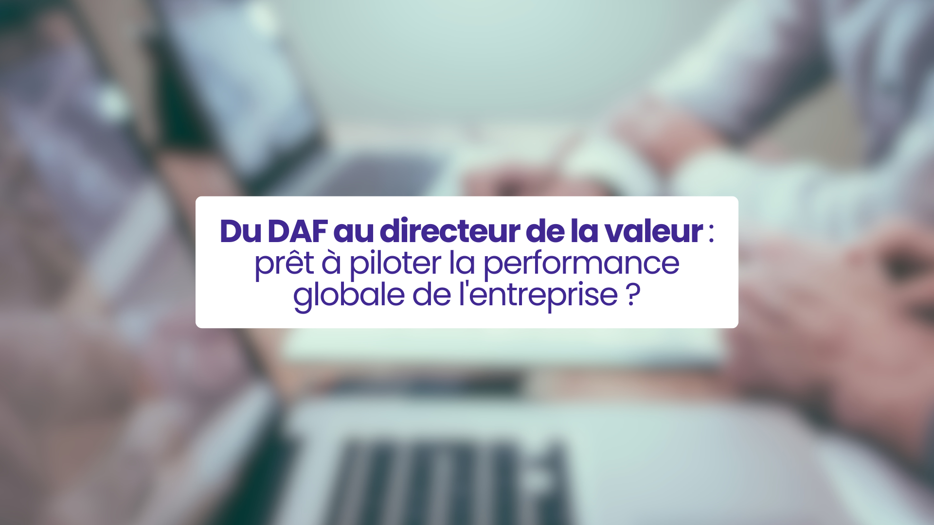 Illustration de l’article : Du DAF au directeur de la valeur : une transformation au service de la performance globale